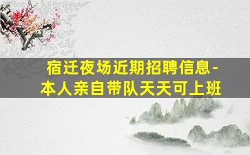 宿迁夜场近期招聘信息-本人亲自带队天天可上班